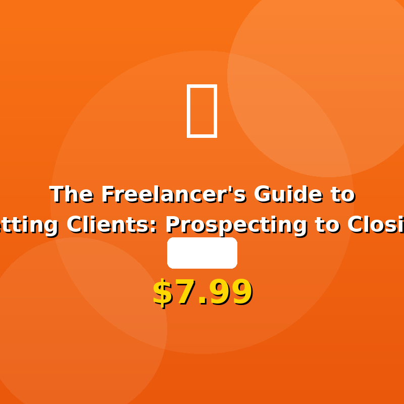 The Freelancer's Guide to Getting Clients: Prospecting to Closing
